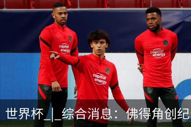 世界杯 | 综合消息：佛得角创纪录晋级 登贝莱“戴帽”抢戏