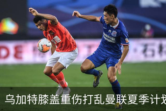 乌加特膝盖重伤打乱曼联夏季计划，FIFA 最高或赔付5857万元