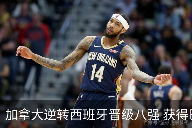 加拿大逆转西班牙晋级八强 获得巴黎奥运资格
