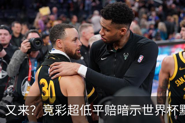 又来？竞彩超低平赔暗示世界杯默契球再现！