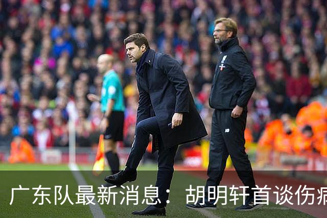 广东队最新消息：胡明轩首谈伤病 杜锋现身中山 焦泊乔再次提交易