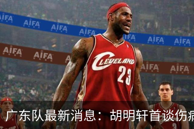 广东队最新消息：胡明轩首谈伤病 杜锋现身中山 焦泊乔再次提交易