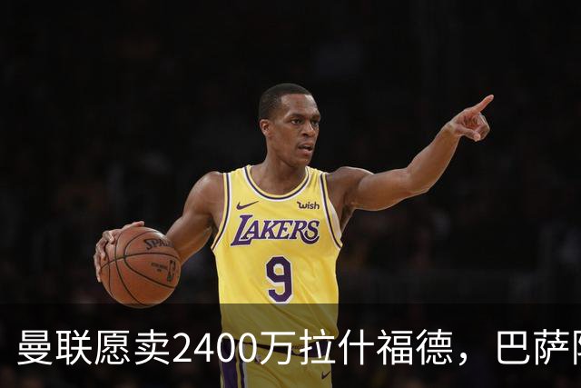 曼联愿卖2400万拉什福德，巴萨除外！曝其世界杯努力进球仍为吸引巴萨