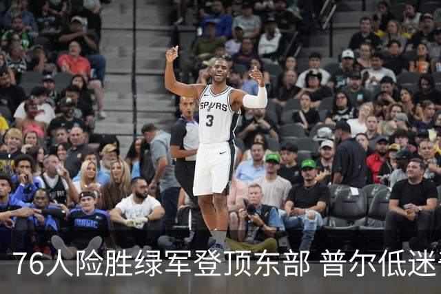 76人险胜绿军登顶东部 普尔低迷奇才力克黄蜂