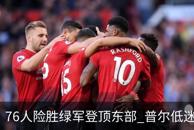 76人险胜绿军登顶东部 普尔低迷奇才力克黄蜂