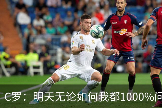 C罗：明天无论如何我都1000%问心无愧 我顶着压力打进3球表现不差